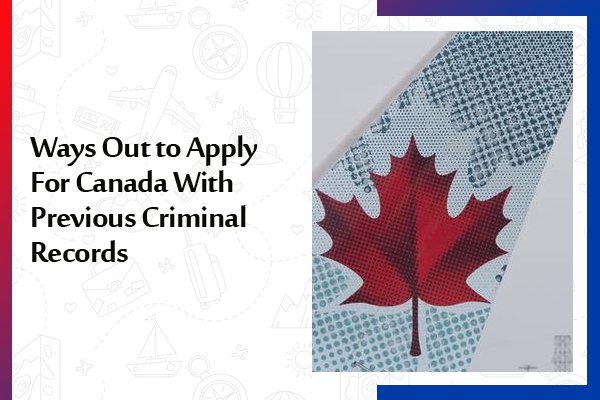 Ways Out to Apply For Canada With Previous Criminal Records