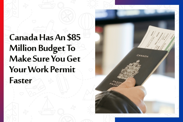 Canada Has An $85 Million Budget To Make Sure You Get Your Work Permit Faster