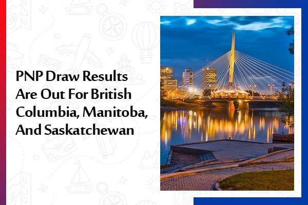 PNP Draw Results Are Out For British Columbia, Manitoba, And Saskatchewan