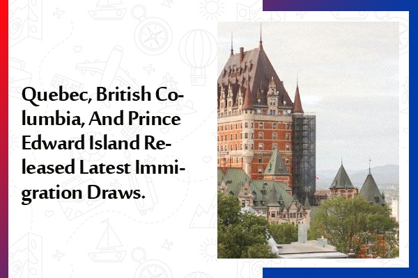 Quebec, British Columbia, And Prince Edward Island Released Latest Immigration Draws