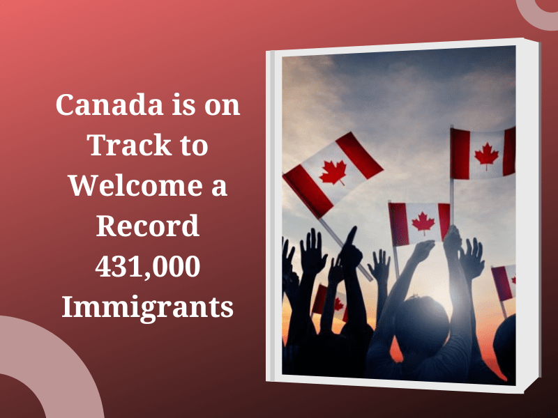 Canada is on track to Welcome a Record 431,000 Immigrants
