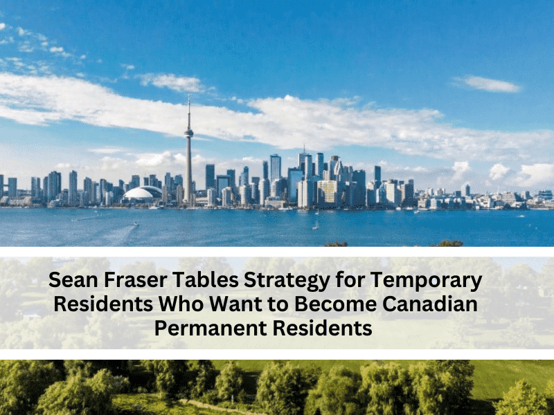 Sean Fraser Tables Strategy for Temporary Residents Who Want to Become Canadian Permanent Residents
