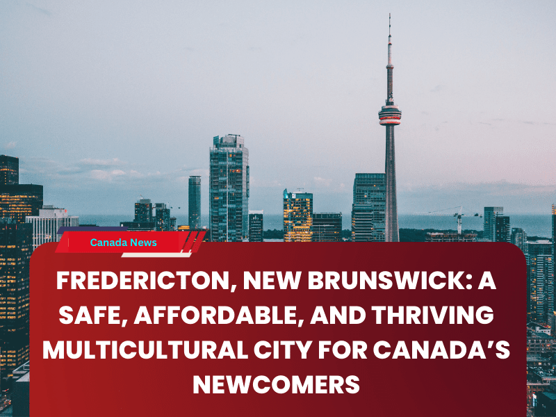 Fredericton, New Brunswick: A Safe, Affordable, and Thriving Multicultural City for Canada’s Newcomers